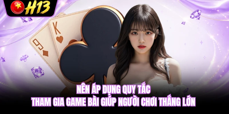 Nên áp dụng quy tắc tham gia game bài giúp người chơi thắng lớn